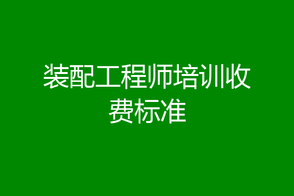 装配工程师培训收费标准