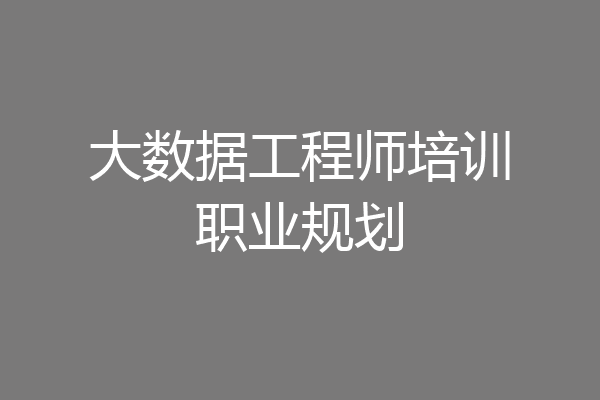 大数据工程师培训职业规划