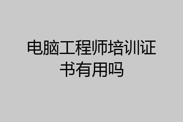电脑工程师培训证书有用吗