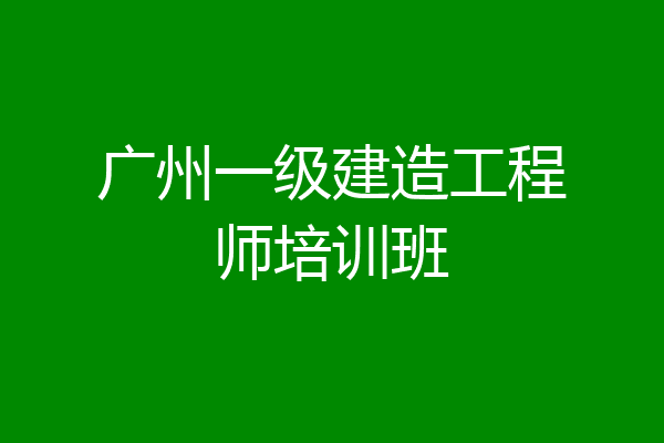 广州一级建造工程师培训班