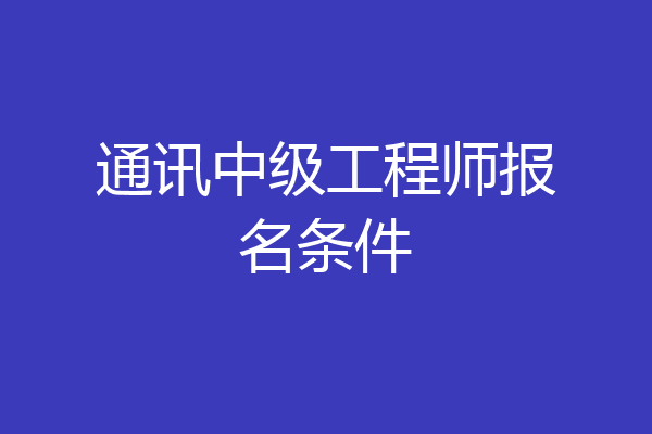 通讯中级工程师报名条件