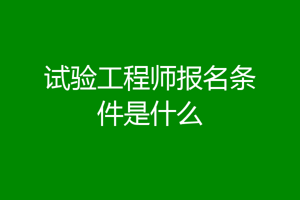 试验工程师报名条件是什么