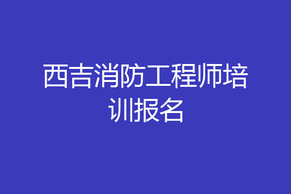 西吉消防工程师培训报名