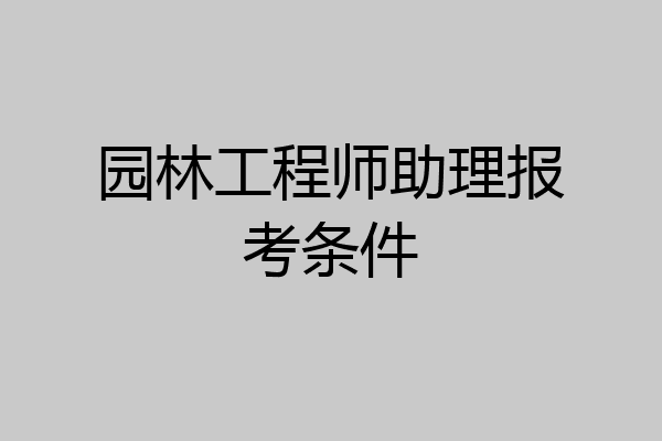 园林工程师助理报考条件