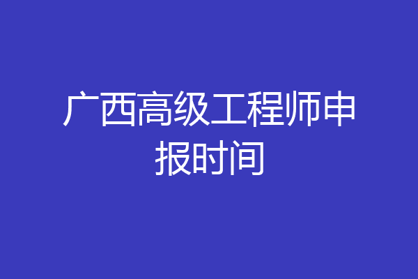 广西高级工程师申报时间