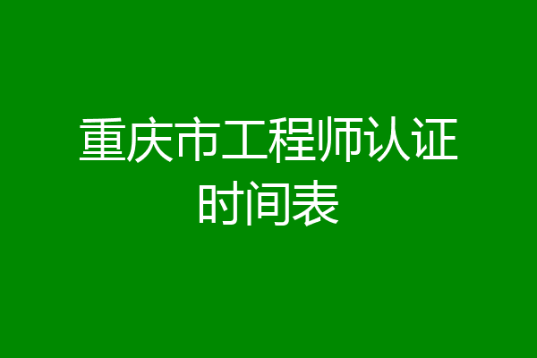 重庆市工程师认证时间表