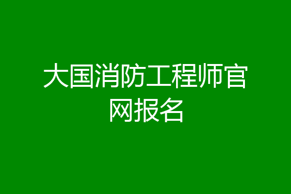 大国消防工程师官网报名