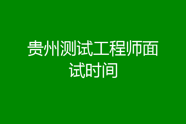 贵州测试工程师面试时间