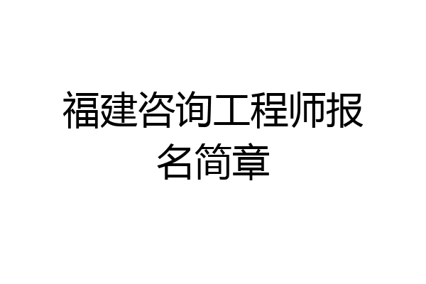 福建咨询工程师报名简章