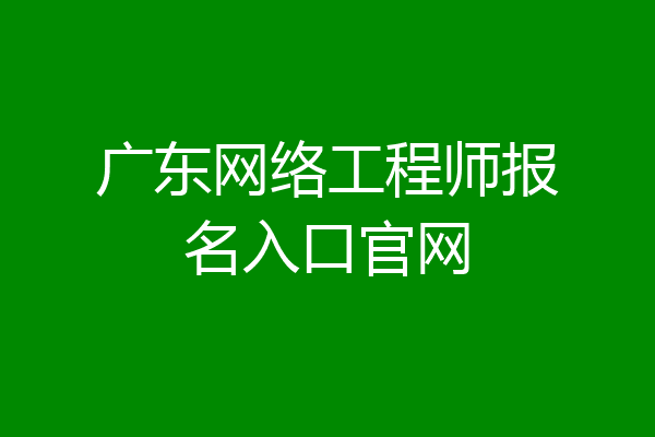 广东网络工程师报名入口官网