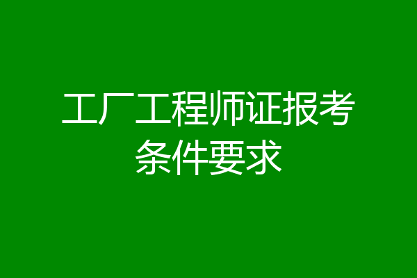 工厂工程师证报考条件要求