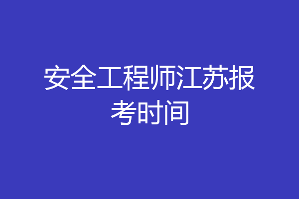 安全工程师江苏报考时间