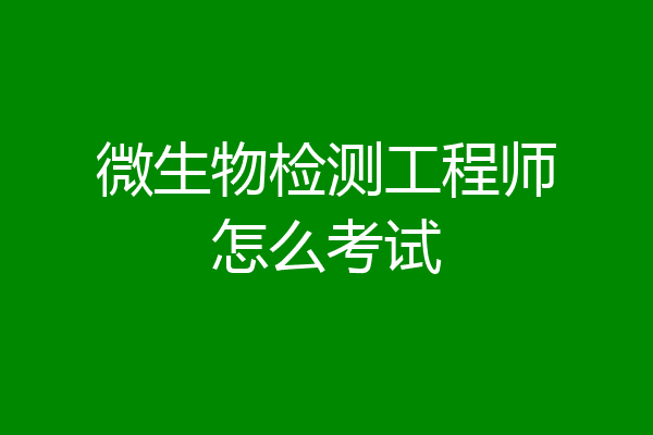 微生物检测工程师怎么考试