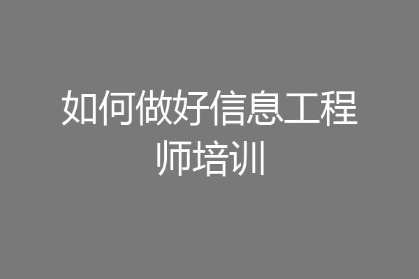 如何做好信息工程师培训