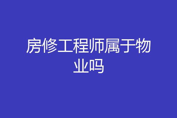 房修工程师属于物业吗