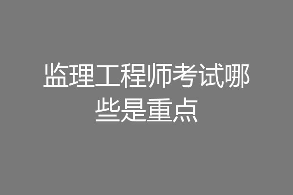 监理工程师考试哪些是重点