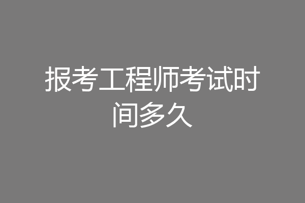 报考工程师考试时间多久