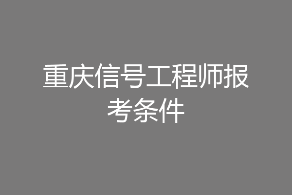 重庆信号工程师报考条件