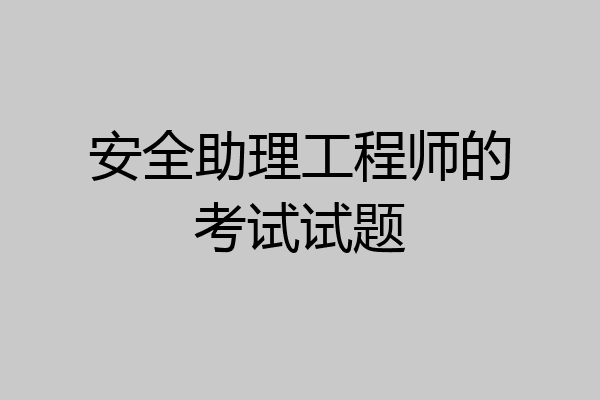 安全助理工程师的考试试题