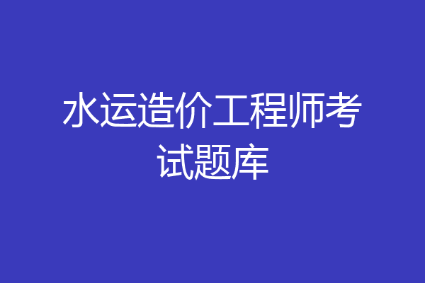 水运造价工程师考试题库