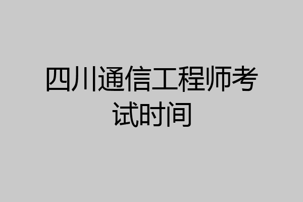 四川通信工程师考试时间