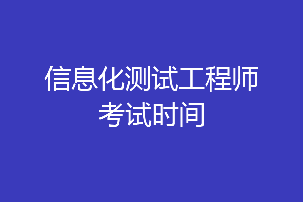 信息化测试工程师考试时间