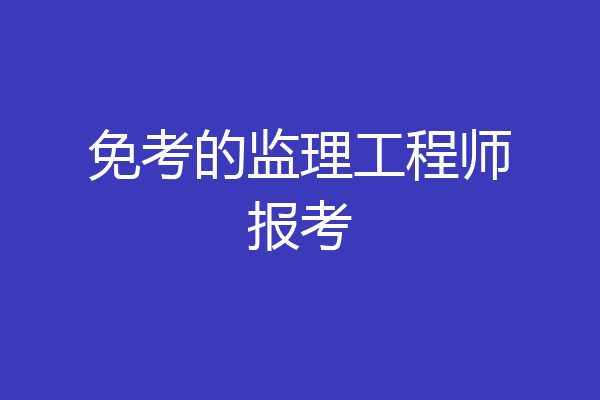 免考的监理工程师报考