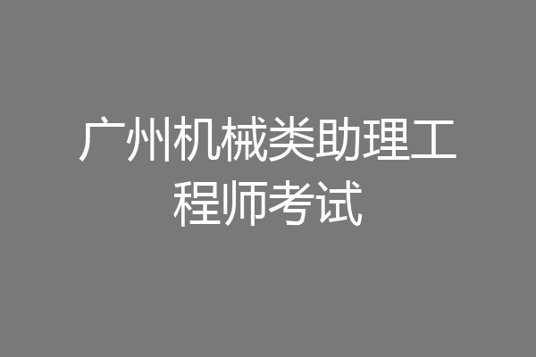 广州机械类助理工程师考试