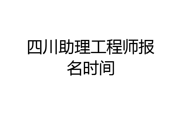 四川助理工程师报名时间