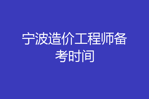 宁波造价工程师备考时间