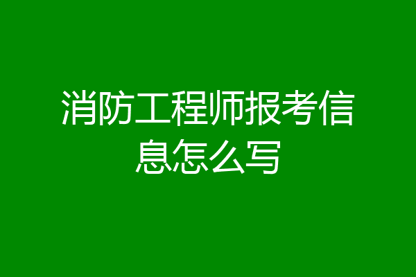 消防工程师报考信息怎么写