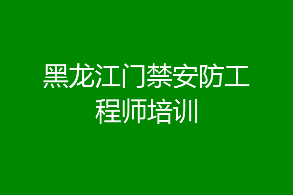 黑龙江门禁安防工程师培训