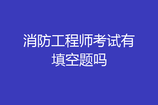 消防工程师考试有填空题吗