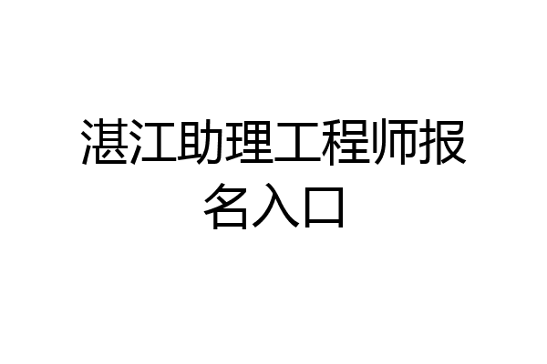 湛江助理工程师报名入口