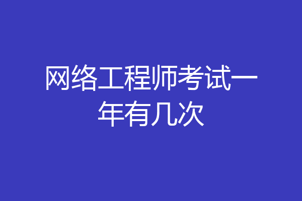 网络工程师考试一年有几次