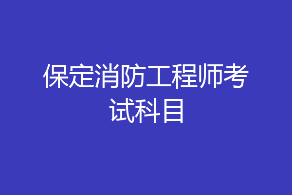 保定消防工程师考试科目