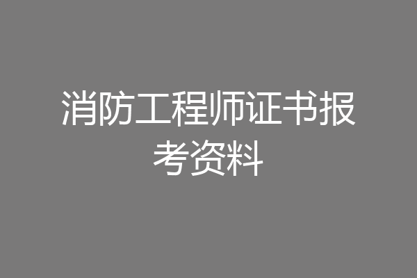消防工程师证书报考资料