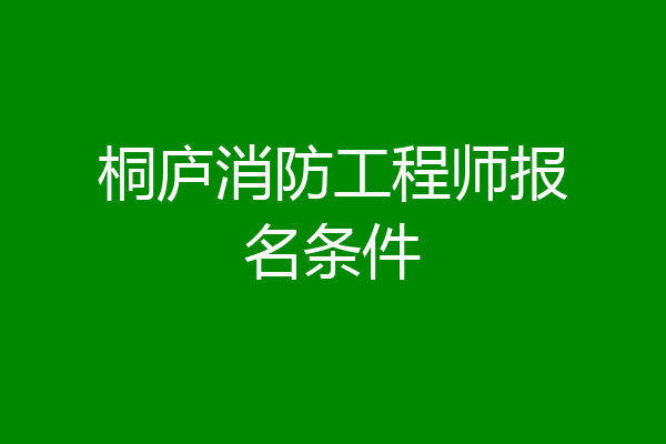 桐庐消防工程师报名条件
