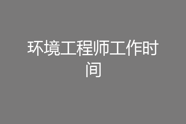 环境工程师工作时间