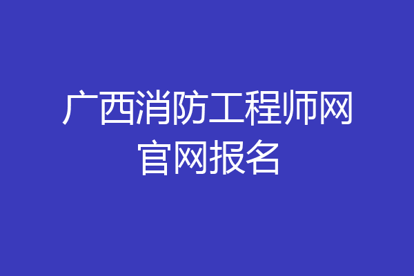 广西消防工程师网官网报名