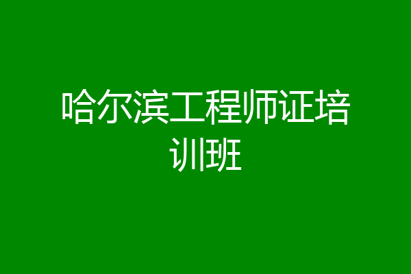 哈尔滨工程师证培训班