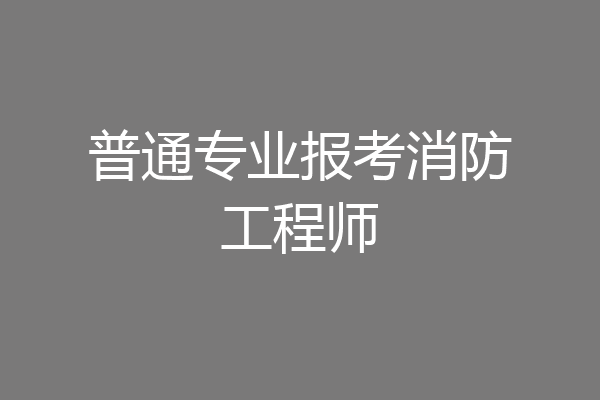 普通专业报考消防工程师