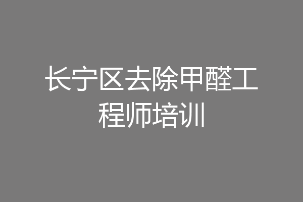 长宁区去除甲醛工程师培训