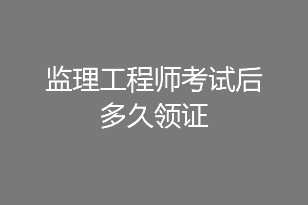 监理工程师考试后多久领证