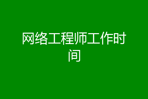 网络工程师工作时间