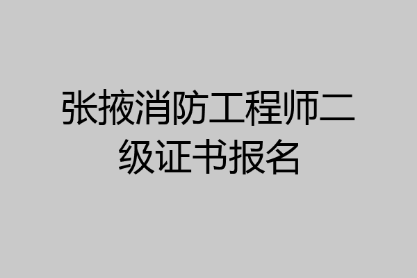 张掖消防工程师二级证书报名