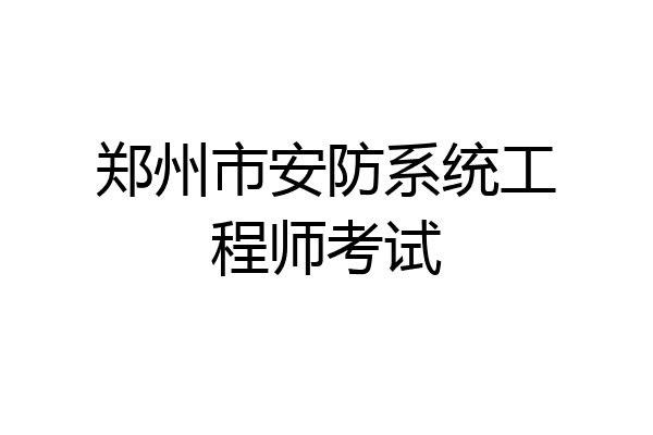 郑州市安防系统工程师考试