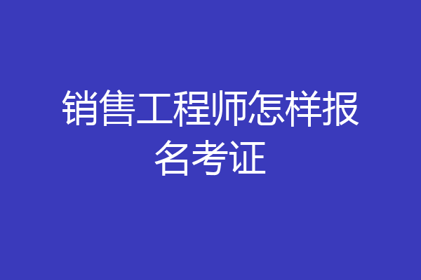销售工程师怎样报名考证