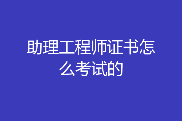 助理工程师证书怎么考试的