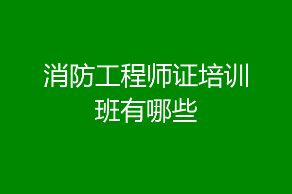 消防工程师证培训班有哪些
